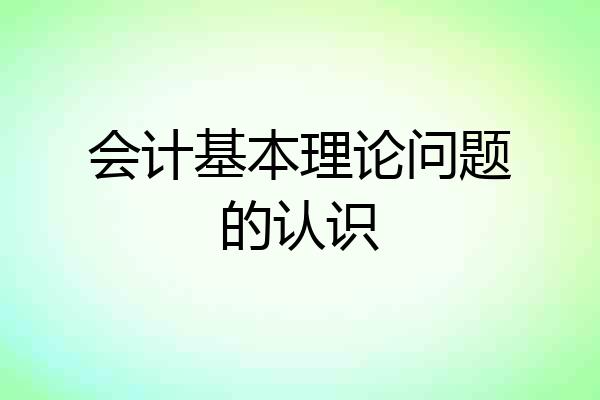 会计基本理论问题的认识