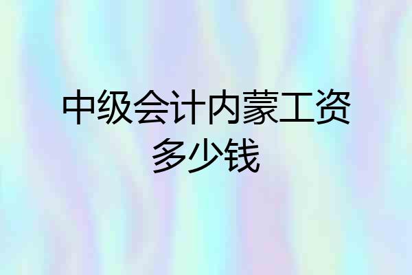 中级会计内蒙工资多少钱