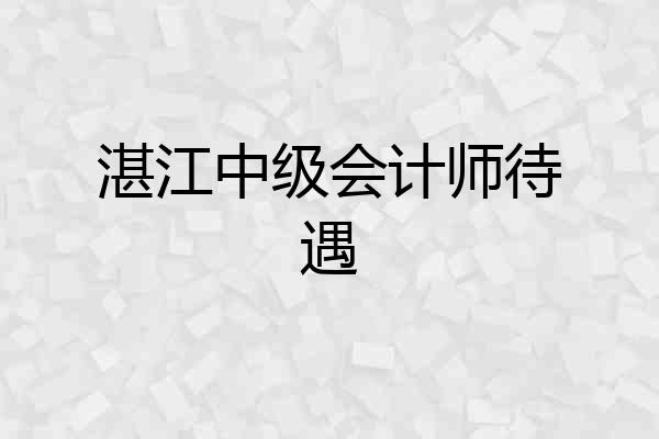 湛江中级会计师待遇