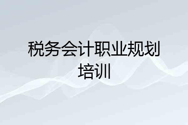 税务会计职业规划培训