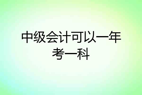 中级会计可以一年考一科