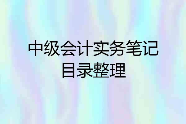 中级会计实务笔记目录整理