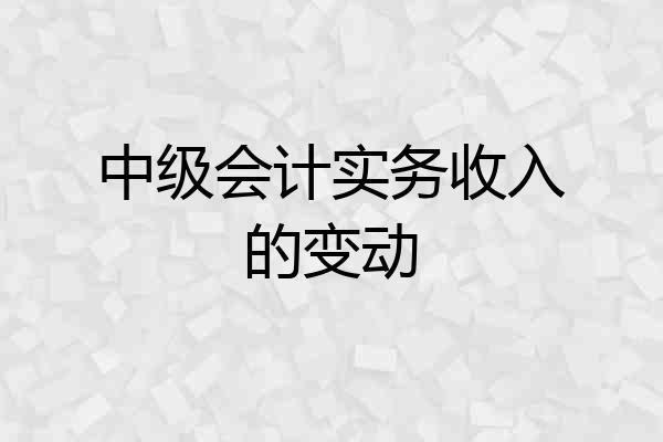 中级会计实务收入的变动