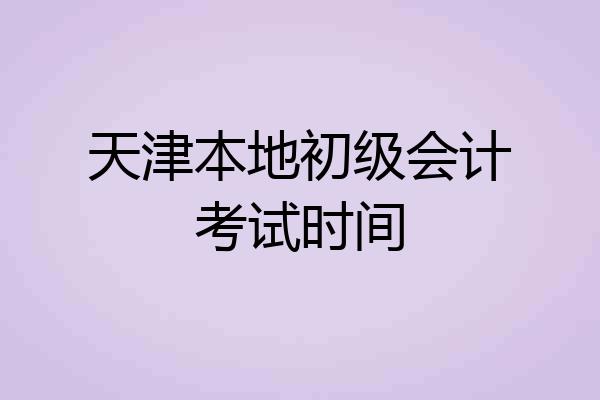 天津本地初级会计考试时间