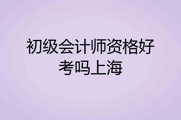 初级会计师资格好考吗上海