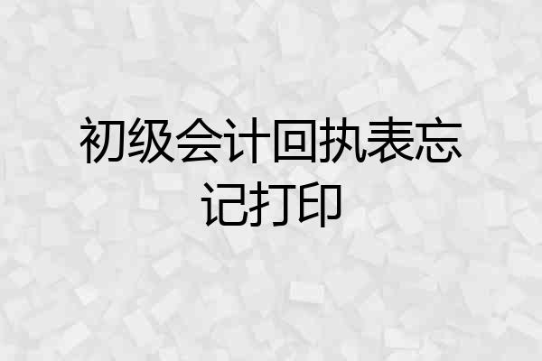 初级会计回执表忘记打印