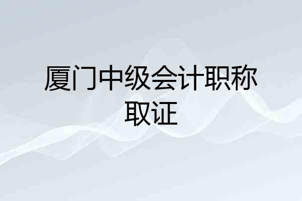 厦门中级会计职称取证