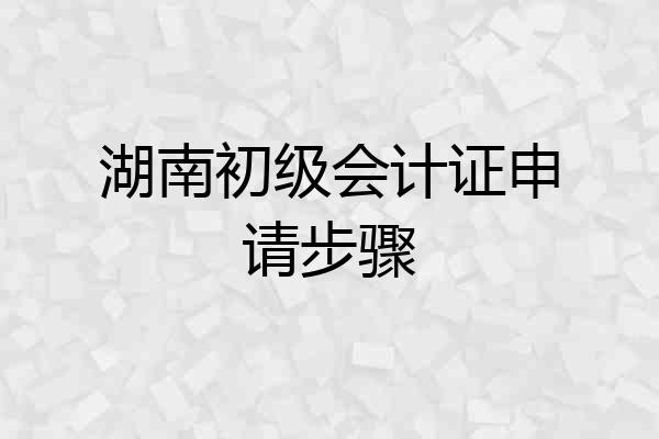 湖南初级会计证申请步骤