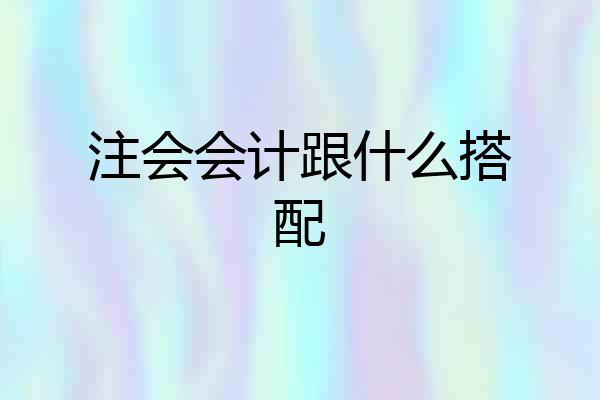 注会会计跟什么搭配