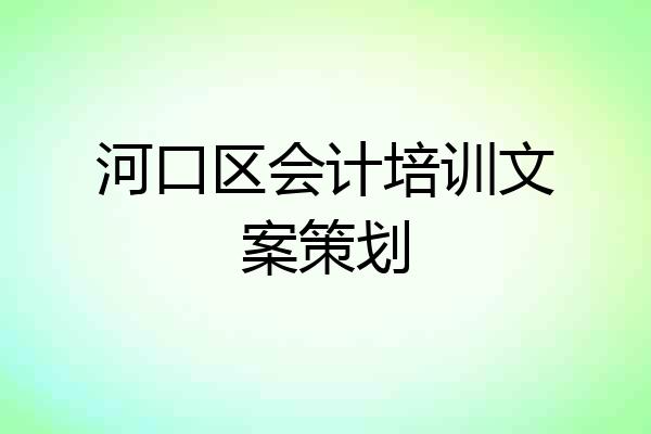 河口区会计培训文案策划