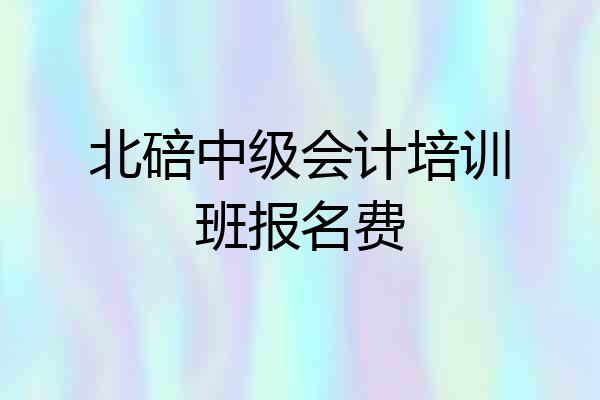 北碚中级会计培训班报名费