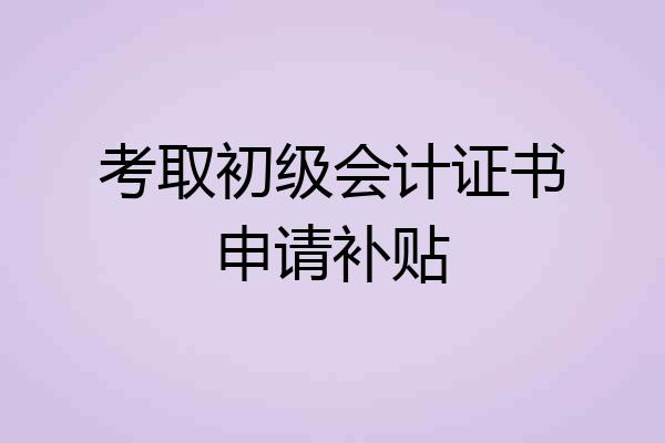考取初级会计证书申请补贴
