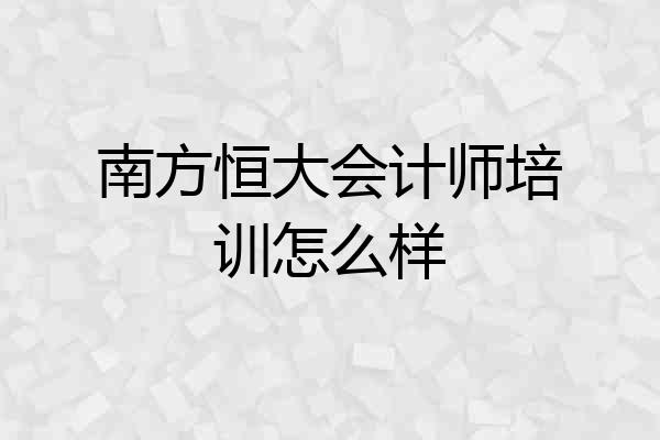 南方恒大会计师培训怎么样