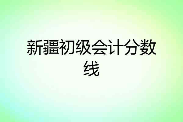 新疆初级会计分数线