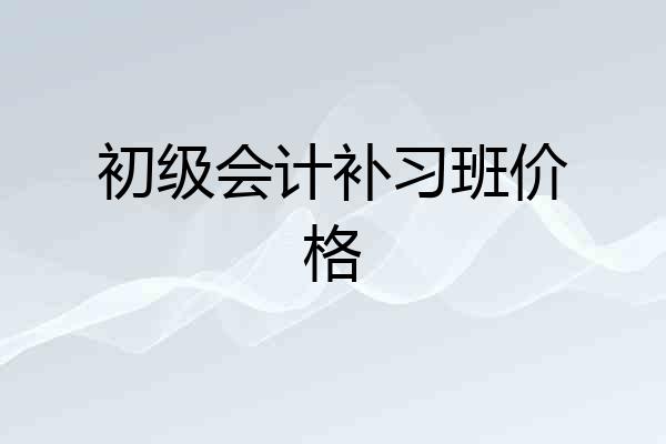 初级会计补习班价格
