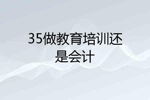 35做教育培训还是会计