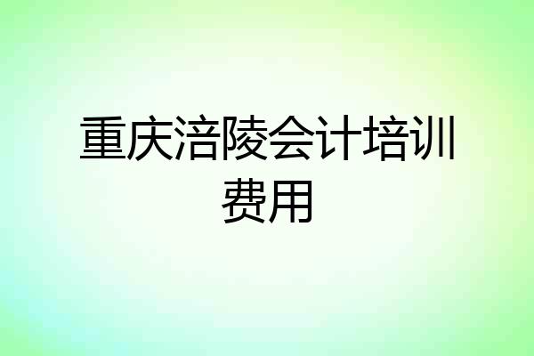 重庆涪陵会计培训费用