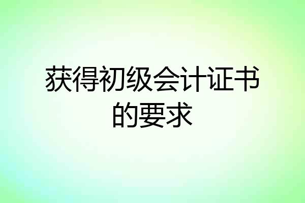 获得初级会计证书的要求