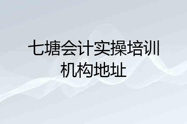 七塘会计实操培训机构地址