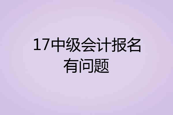 17中级会计报名有问题