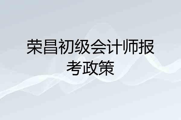 荣昌初级会计师报考政策