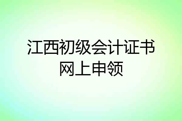 江西初级会计证书网上申领