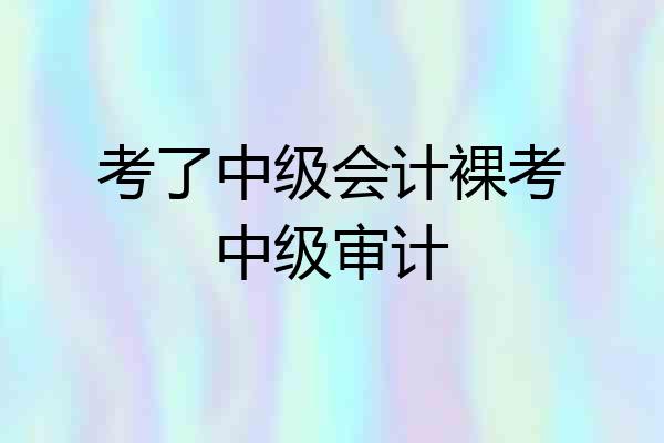 考了中级会计裸考中级审计