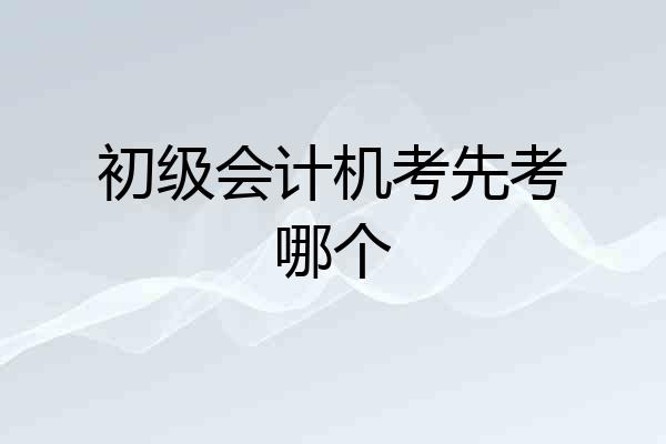 初级会计机考先考哪个