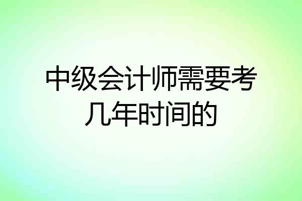 中级会计师需要考几年时间的