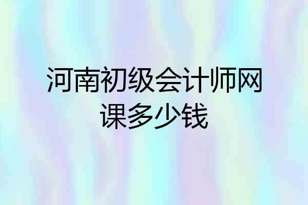 河南初级会计师网课多少钱