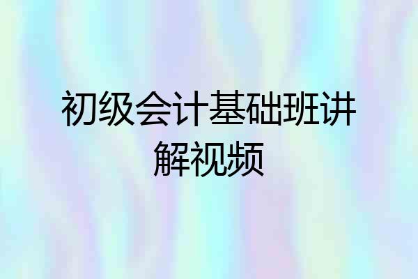 初级会计基础班讲解视频