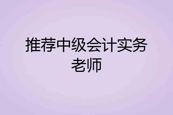 推荐中级会计实务老师