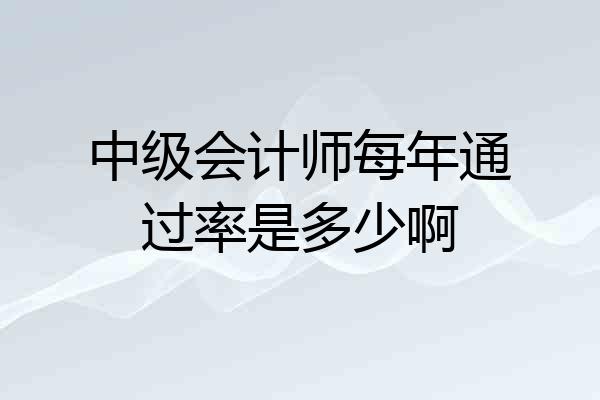 中级会计师每年通过率是多少啊