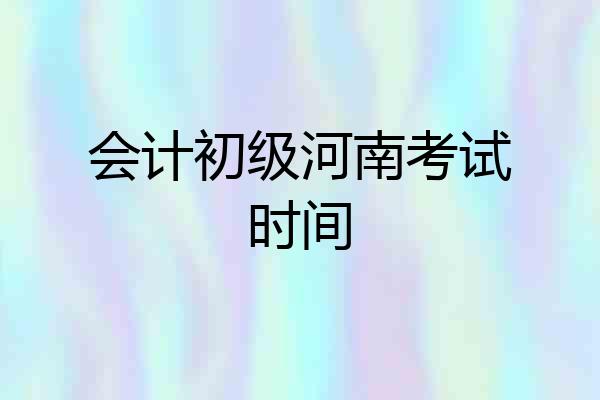 会计初级河南考试时间