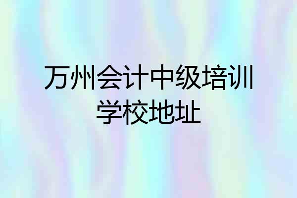 万州会计中级培训学校地址