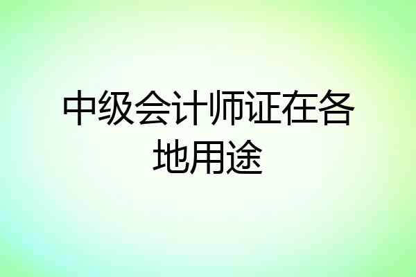 中级会计师证在各地用途