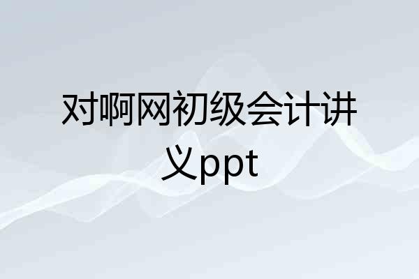 对啊网初级会计讲义ppt