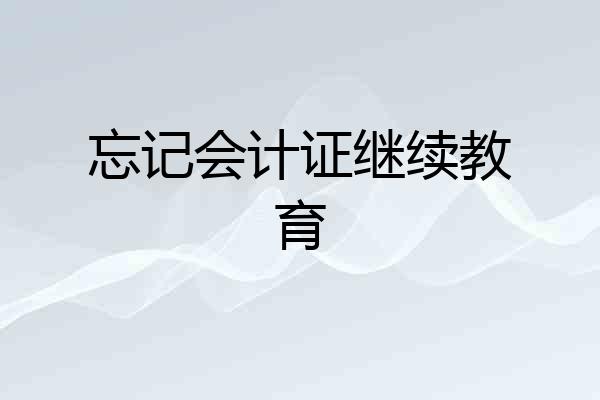 忘记会计证继续教育