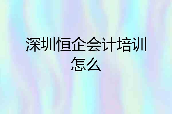 深圳恒企会计培训怎么