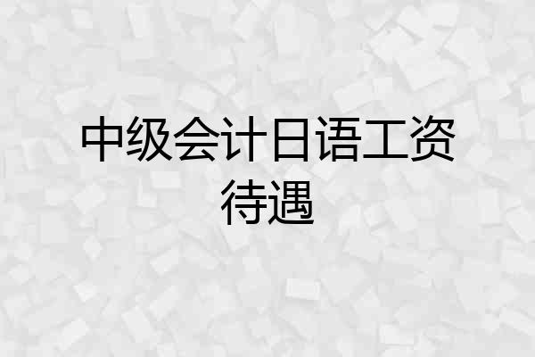 中级会计日语工资待遇