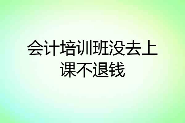 会计培训班没去上课不退钱