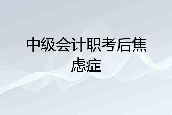 中级会计职考后焦虑症