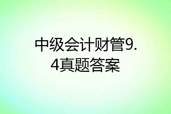 中级会计财管9.4真题答案