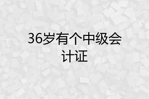 36岁有个中级会计证