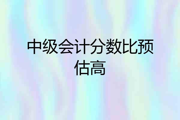 中级会计分数比预估高