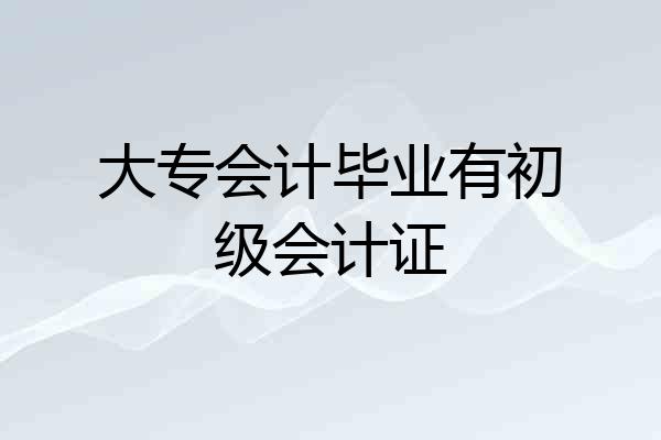 大专会计毕业有初级会计证