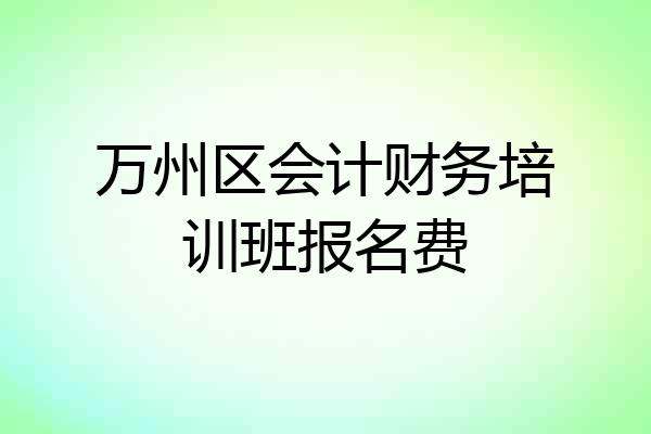 万州区会计财务培训班报名费