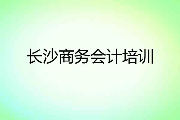 长沙商务会计培训