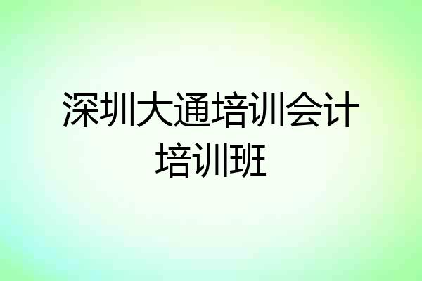 深圳大通培训会计培训班