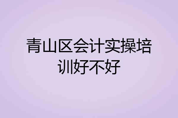青山区会计实操培训好不好